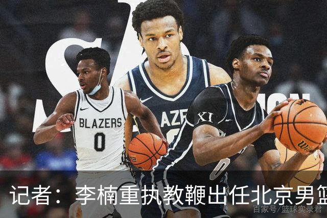 记者：李楠重执教鞭出任北京男篮主帅 率志在夺冠的北京征战CBA